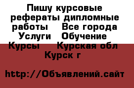 Пишу курсовые рефераты дипломные работы  - Все города Услуги » Обучение. Курсы   . Курская обл.,Курск г.